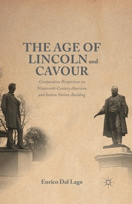 The Age of Lincoln and Cavour: Comparative Perspectives on 19th-Century American and Italian Nation-Building by Dal Lago, Enrico