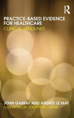 Practice-based Evidence for Healthcare: Clinical Mindlines by Gabbay, John