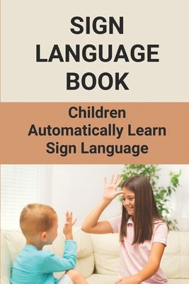 Sign Language Book: Children Automatically Learn Sign Language: Sign Language Alphabet English by Latulas, Denice