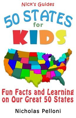 Nick's Guides - 50 States for Kids: Fun Facts and Learning on Our Great 50 States by Pelloni, Nicholas