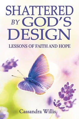 Shattered by God's Design by Willis, Cassandra