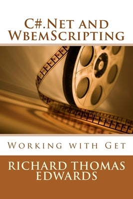 C#.Net and WbemScripting: Working with Get by Edwards, Richard Thomas