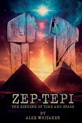 Zep-Tepi: The Binding of Time and Space by Whitaker, Alex