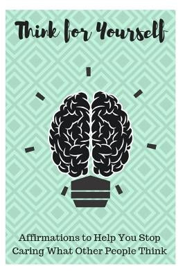 Think for Yourself: Affirmations to Help You Stop Caring What Other People Think by Louise, Sophia