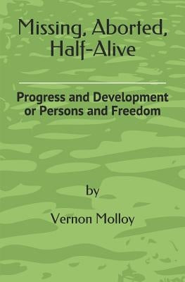 Missing, Aborted, Half-Alive: Progress and Development or Persons and Freedom by Molloy, Vernon M.