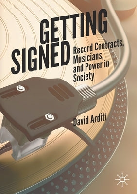 Getting Signed: Record Contracts, Musicians, and Power in Society by Arditi, David