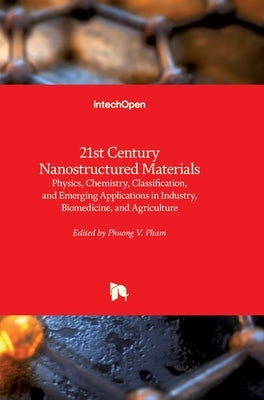 21st Century Nanostructured Materials: Physics, Chemistry, Classification, and Emerging Applications in Industry, Biomedicine, and Agriculture by Pham, Phuong