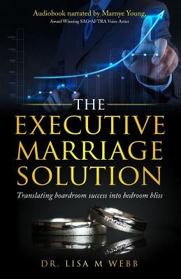 The Executive Marriage Solution: Translating Boardroom Success Into Bedroom Bliss by Webb, Lisa M.
