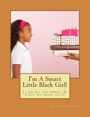 I'm A Smart Little Black Girl!: I can do anything, If I put my mind to it by Taylor, Cassiea