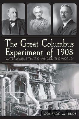 The Great Columbus Experiment of 1908: Waterworks That Changed the World by Hinds, Conrade C.