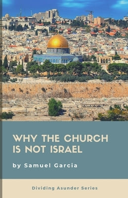 Why The Church Is Not Israel by Garcia, Samuel
