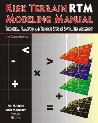 Risk Terrain Modeling Manual: Theoretical Framework and Technical Steps of Spatial Risk Assessment for Crime Analysis by Kennedy, Leslie W.