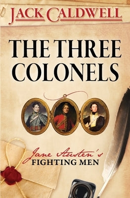 The Three Colonels: Jane Austen's Fighting Men by Caldwell, Jack