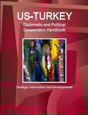 US-Turkey Diplomatic and Political Cooperation Handbook - Strategic Information and Developments by Ibp, Inc