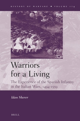 Warriors for a Living: The Experience of the Spanish Infantry During the Italian Wars, 1494-1559 by Sherer