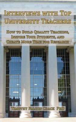 Interviews with Top University Teachers: How to Build Quality Teaching, Inspire Your Students, and Create More Time for Research by Crack, Timothy Falcon