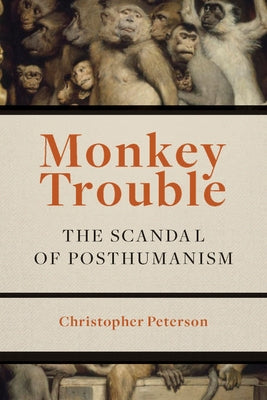 Monkey Trouble: The Scandal of Posthumanism by Peterson, Christopher