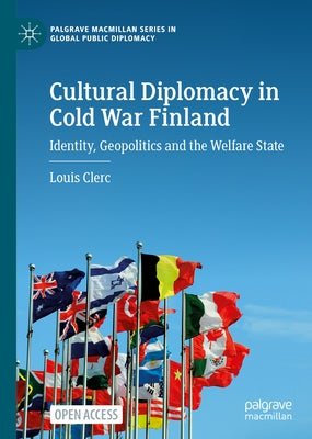 Cultural Diplomacy in Cold War Finland: Identity, Geopolitics and the Welfare State by Clerc, Louis