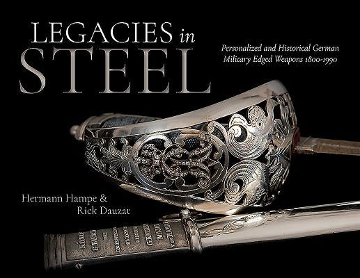 Legacies in Steel: Personalized and Historical German Military Edged Weapons 1800-1990 by Hampe, Hermann