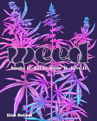 Weed: Smoke It, Eat It, Grow It, Love It by Holland, Ellen