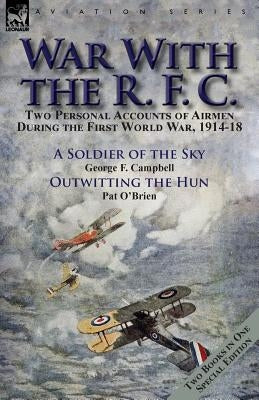 War With the R. F. C.: Two Personal Accounts of Airmen During the First World War, 1914-18 by Campbell, George F.
