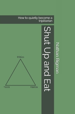 Shut Up and Eat: How to quietly become a triplitarian by Bigman, Nathan