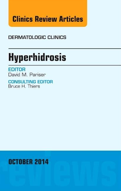 Hyperhidrosis, an Issue of Dermatologic Clinics: Volume 32-4 by Pariser, David M.