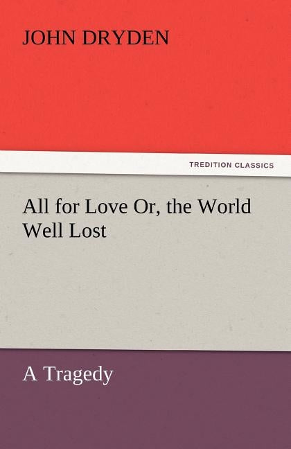 All for Love Or, the World Well Lost by Dryden, John