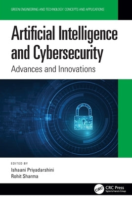 Artificial Intelligence and Cybersecurity: Advances and Innovations by Priyadarshini, Ishaani