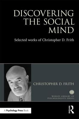 Discovering the Social Mind: Selected Works of Christopher D. Frith by Frith, Christopher D.