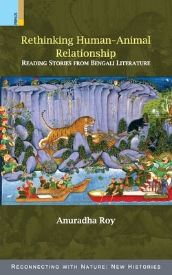 Rethinking Human-Animal Relationship: Reading Stories from Bengali Literature by Roy, Anuradha