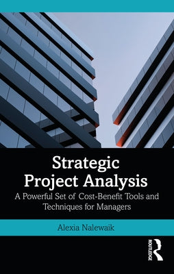 Strategic Project Analysis: A Powerful Set of Cost-Benefit Tools and Techniques for Managers by Nalewaik, Alexia