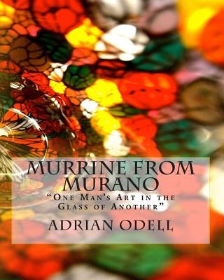 Murrine from Murano: "One Man's Art in the Glass of Another" by Odell, Adrian John