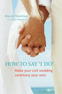 How to Say I Do: Make Your Civil Marriage Ceremony Your Own by Newman, Mandy