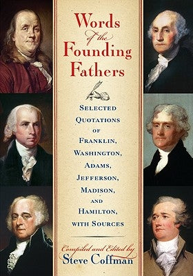 Words of the Founding Fathers: Selected Quotations of Franklin, Washington, Adams, Jefferson, Madison and Hamilton, with Sources by Coffman, Steve
