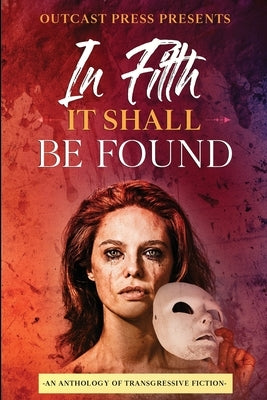 In Filth It Shall Be Found: An Anthology of Transgressive Fiction by Johnson, Paige