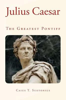 Julius Caesar: The Greatest Pontiff by Suetonius, Caius T.