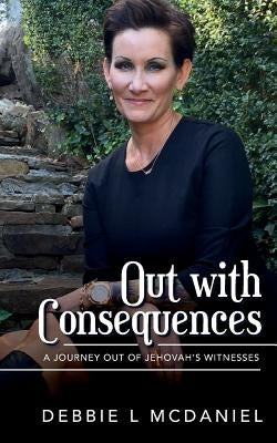 Out with Consequences: A Journey out of Jehovah's Witnesses by McDaniel, Debbie L.