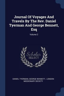 Journal Of Voyages And Travels By The Rev. Daniel Tyerman And George Bennett, Esq; Volume 2 by Tyerman, Daniel