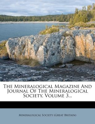 The Mineralogical Magazine and Journal of the Mineralogical Society, Volume 3... by Mineralogical Society (Great Britain)