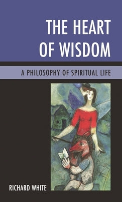 Heart of Wisdom: A Philosophy of Spiritual Life by White, Richard