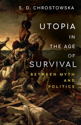Utopia in the Age of Survival: Between Myth and Politics by Chrostowska, S. D.
