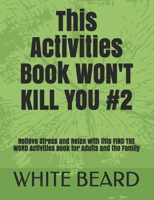 This Activities Book WON'T KILL YOU #2: Relieve Stress and Relax with this FIND THE WORD Activities Book for Adults and the Family by Beard, White