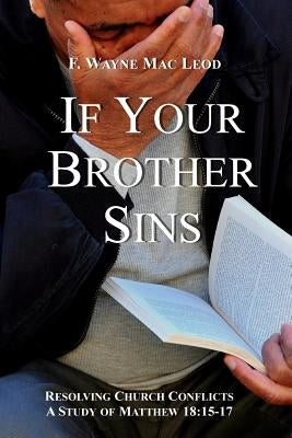 If Your Brother Sins: Resolving Church Conflicts: A Study of Matthew 18:15-17 by Mac Leod, F. Wayne