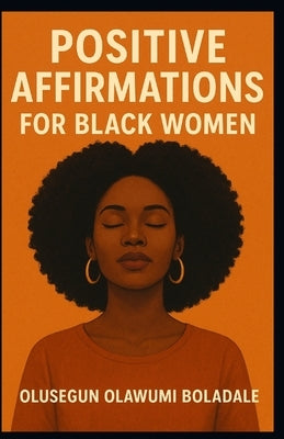 Positive Affirmations for Black Women: A Daily Christian prayer strategies for women, Self-Worth, Inner Peace, and God-Centered Empowerment by Olawumi Boladale, Olusegun