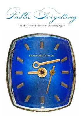 Public Forgetting: The Rhetoric and Politics of Beginning Again by Vivian, Bradford