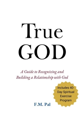 True God: A Guide to Recognizing and Building a Relationship with God by Pal, F. M.