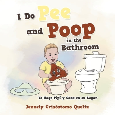 I Do Pee and Poop in the Bathroom: Yo Hago Pipí Y Caca En Su Lugar by Queliz, Jennely Crisostomo