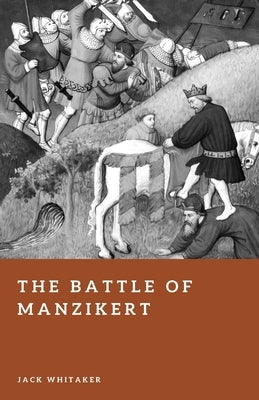The Battle of Manzikert: Byzantium's Greatest Defeat by Whitaker, Jack