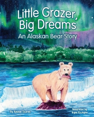 Little Grazer, Big Dreams: An Alaskan Bear Story: Meet Bear 128: The Real-Life Katmai Legend and Fat Bear Week Champion by Stories, Katmai